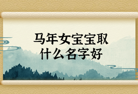 十二生肖不同生肖起名益忌（三）--马年、羊年生人起名