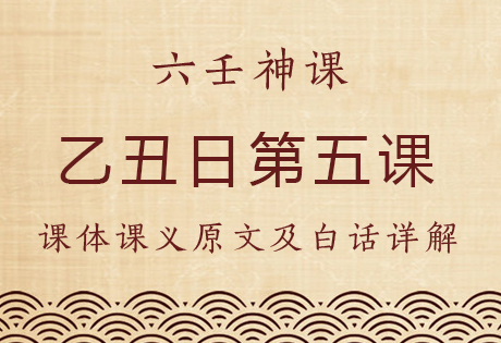 乙丑日第五课，六壬神课乙丑日第五课：课体课义原文及白话详解