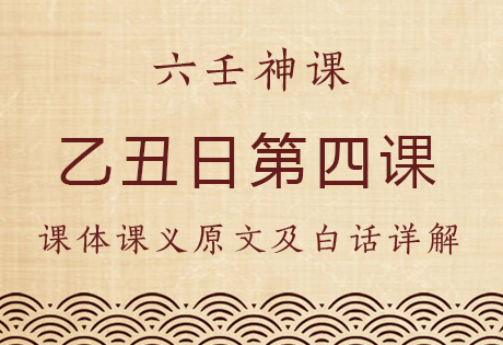 乙丑日第四课，六壬神课乙丑日第四课：课体课义原文及白话详解