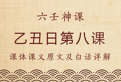 乙丑日第八课，六壬神课乙丑日第八课：课体课义原文及白话详解