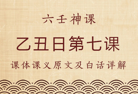 乙丑日第七课，六壬神课乙丑日第七课：课体课义原文及白话详解