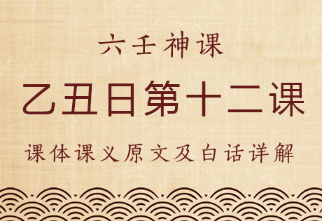 乙丑日第十二课，六壬神课乙丑日第十二课：课体课义原文及白话详解