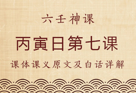 丙寅日第七课，六壬神课丙寅日第七课：课体课义原文及白话详解