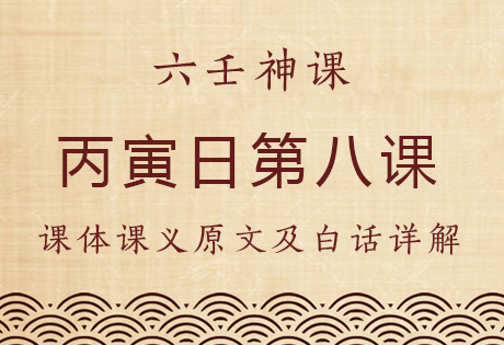 丙寅日第八课，六壬神课丙寅日第八课：课体课义原文及白话详解