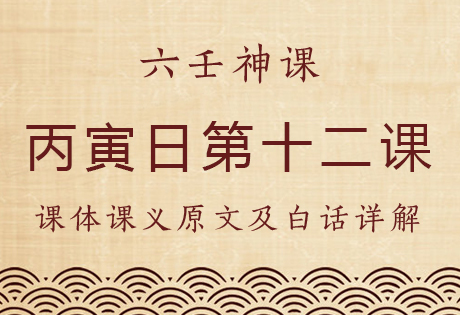 丙寅日第十二课，六壬神课丙寅日第十二课：课体课义原文及白话详解