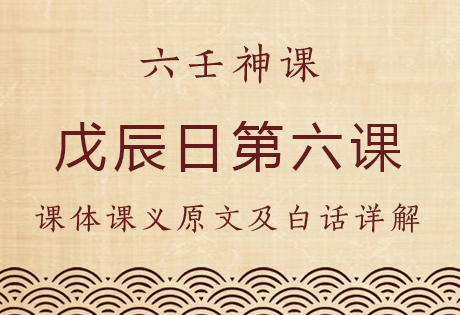 戊辰日第六课，六壬神课戊辰日第六课：课体课义原文及白话详解