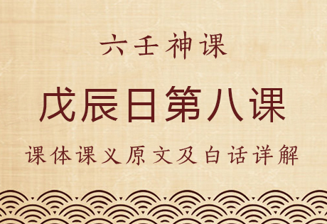 戊辰日第八课，六壬神课戊辰日第八课：课体课义原文及白话详解