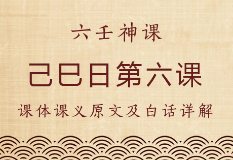 己巳日第六课，六壬神课己巳日第六课：课体课义原文及白话详解