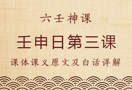壬申日第三课，六壬神课壬申日第三课：课体课义原文及白话详解