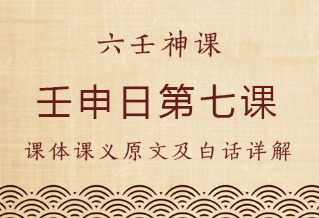 壬申日第七课，六壬神课壬申日第七课：课体课义原文及白话详解