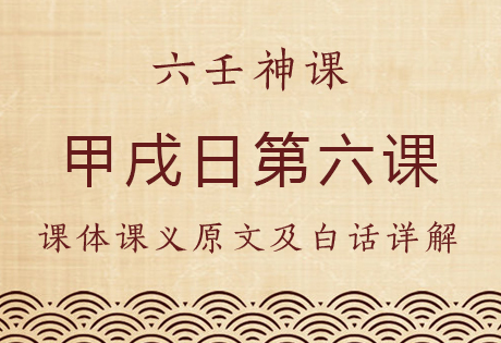 甲戌日第六课，六壬神课甲戌日第六课：课体课义原文及白话详解