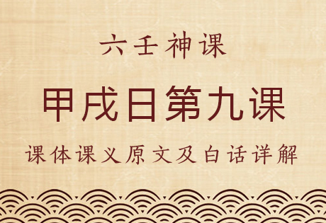 甲戌日第九课，六壬神课甲戌日第九课：课体课义原文及白话详解