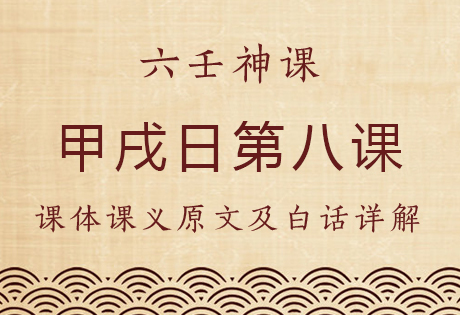 甲戌日第八课，六壬神课甲戌日第八课：课体课义原文及白话详解