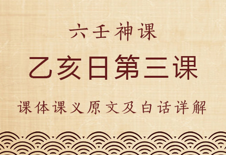 乙亥日第三课，六壬神课乙亥日第三课：课体课义原文及白话详解