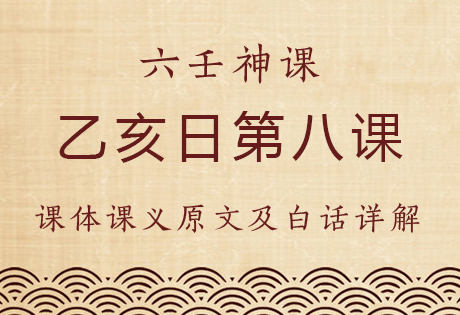 乙亥日第八课，六壬神课乙亥日第八课：课体课义原文及白话详解