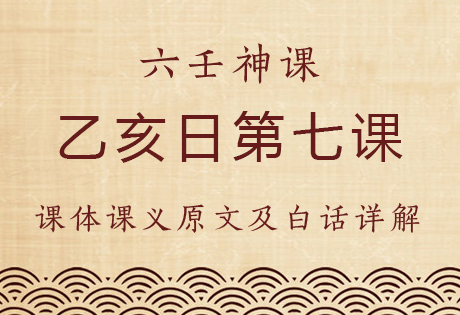 乙亥日第七课，六壬神课乙亥日第七课：课体课义原文及白话详解