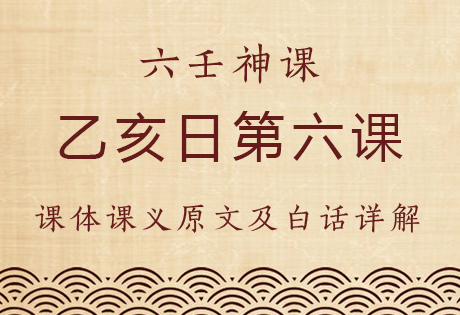 乙亥日第六课，六壬神课乙亥日第六课：课体课义原文及白话详解