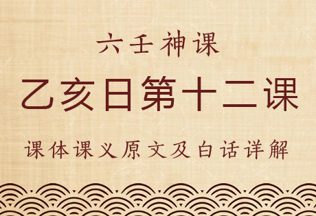 乙亥日第十二课，六壬神课乙亥日第十二课：课体课义原文及白话详解