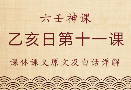 乙亥日第十一课，六壬神课乙亥日第十一课：课体课义原文及白话详解