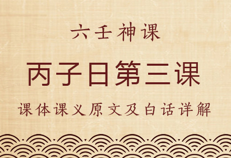 丙子日第三课，六壬神课丙子日第三课：课体课义原文及白话详解