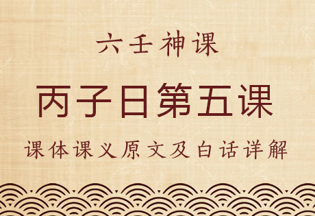 丙子日第五课，六壬神课丙子日第五课：课体课义原文及白话详解