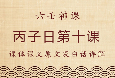 丙子日第十课，六壬神课丙子日第十课：课体课义原文及白话详解