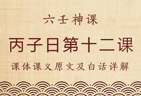 丙子日第十二课，六壬神课丙子日第十二课：课体课义原文及白话详解