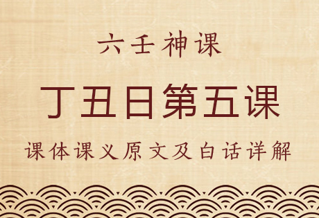 丁丑日第五课，六壬神课丁丑日第五课：课体课义原文及白话详解