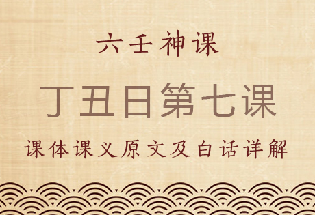 丁丑日第七课，六壬神课丁丑日第七课：课体课义原文及白话详解