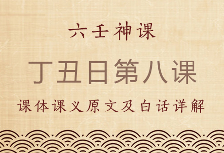 丁丑日第八课，六壬神课丁丑日第八课：课体课义原文及白话详解