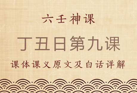 丁丑日第九课，六壬神课丁丑日第九课：课体课义原文及白话详解