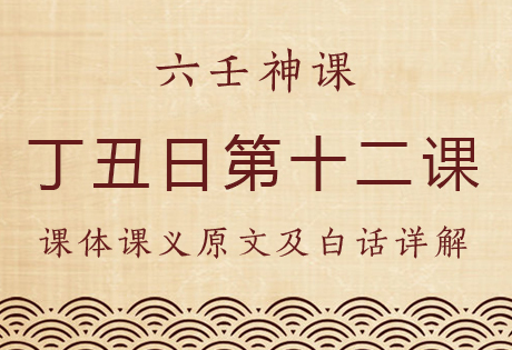 丁丑日第十二课，六壬神课丁丑日第十二课：课体课义原文及白话详解