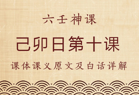 己卯日第十课，六壬神课己卯日第十课：课体课义原文及白话详解