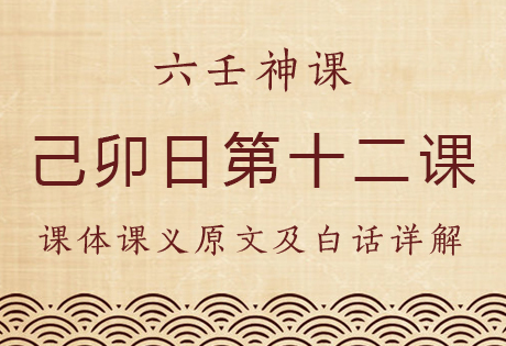 己卯日第十二课，六壬神课己卯日第十二课：课体课义原文及白话详解