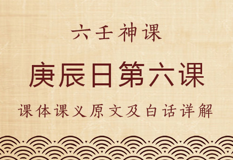 庚辰日第六课，六壬神课庚辰日第六课：课体课义原文及白话详解