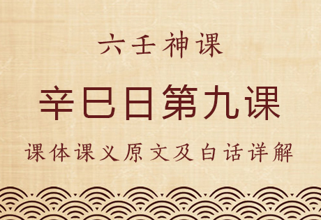 辛巳日第九课，六壬神课辛巳日第九课：课体课义原文及白话详解