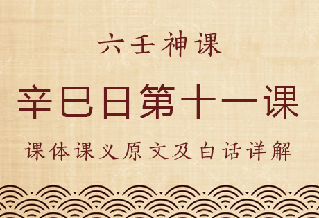 辛巳日第十一课，六壬神课辛巳日第十一课：课体课义原文及白话详解