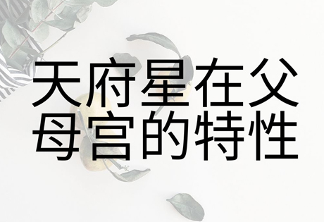 天府入田宅宫者，其人祖业茂盛；天府入父母宫者，其人受父母恩泽很大