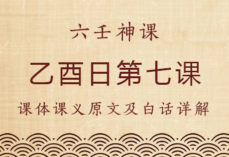 乙酉日第七课，六壬神课乙酉日第七课：课体课义原文及白话详解