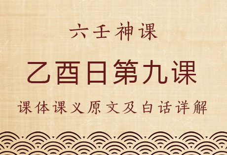 乙酉日第九课，六壬神课乙酉日第九课：课体课义原文及白话详解