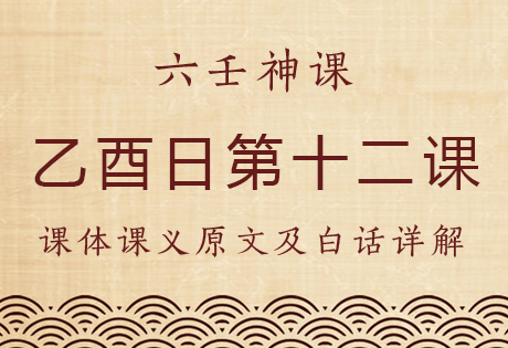 乙酉日第十二课，六壬神课乙酉日第十二课：课体课义原文及白话详解