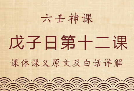 戊子日第十二课，六壬神课戊子日第十二课：课体课义原文及白话详解