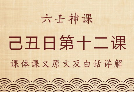 己丑日第十二课，六壬神课己丑日第十二课：课体课义原文及白话详解