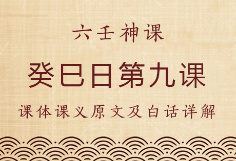 癸巳日第九课，六壬神课癸巳日第九课：课体课义原文及白话详解