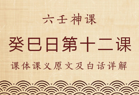 癸巳日第十二课，六壬神课癸巳日第十二课：课体课义原文及白话详解