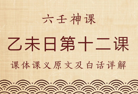 乙未日第十二课，六壬神课乙未日第十二课：课体课义原文及白话详解