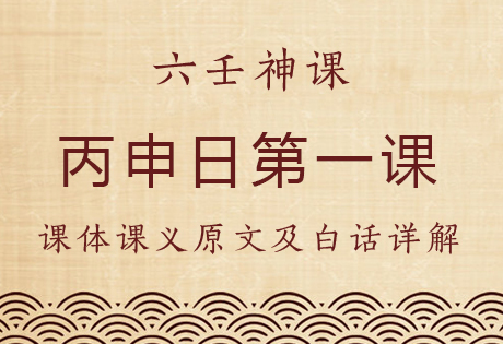 丙申日第一课，六壬神课丙申日第一课：课体课义原文及白话详解