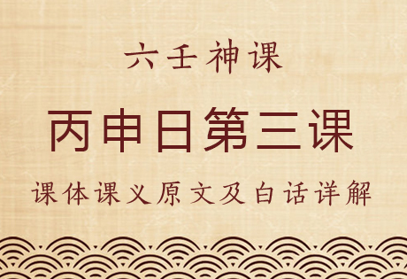 丙申日第三课，六壬神课丙申日第三课：课体课义原文及白话详解