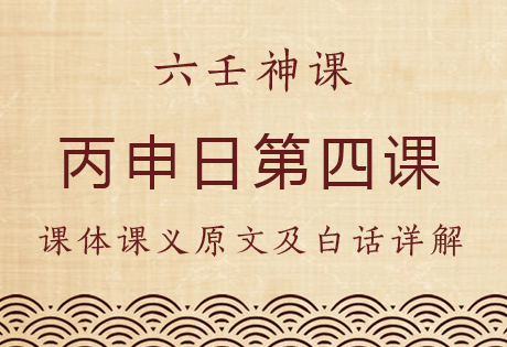 丙申日第四课，六壬神课丙申日第四课：课体课义原文及白话详解