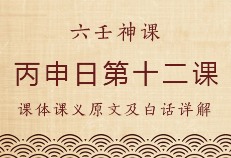 丙申日第十二课，六壬神课丙申日第十二课：课体课义原文及白话详解